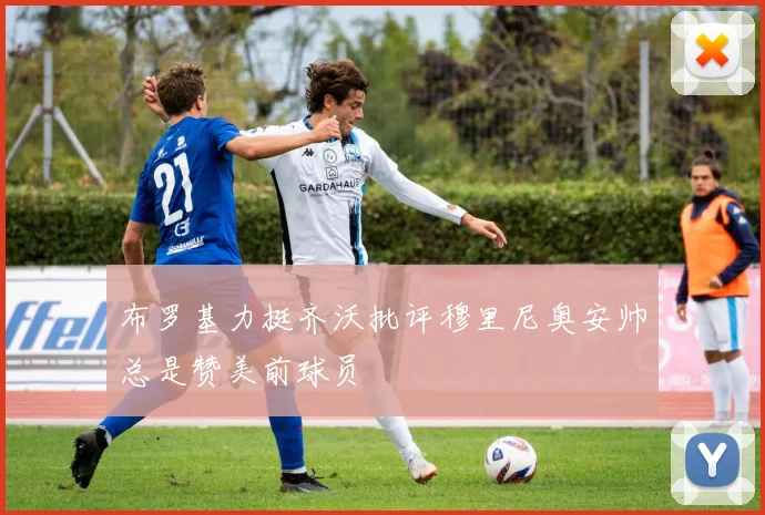 布罗基力挺齐沃批评穆里尼奥安帅总是赞美前球员