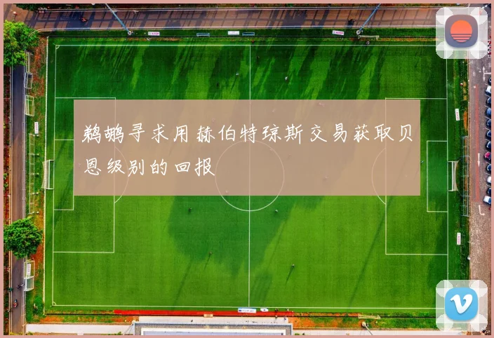 鹈鹕寻求用赫伯特琼斯交易获取贝恩级别的回报