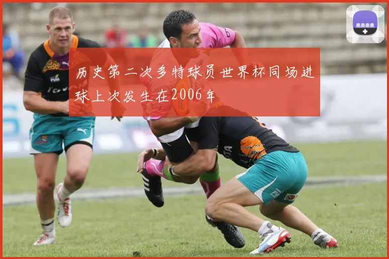 历史第二次多特球员世界杯同场进球上次发生在2006年