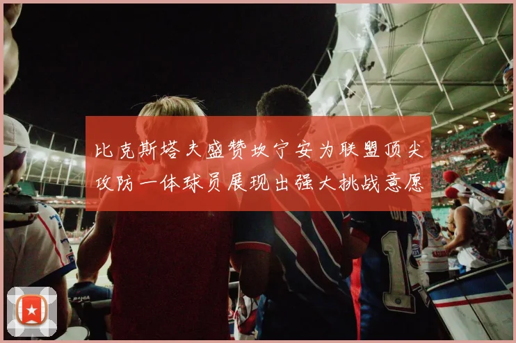 比克斯塔夫盛赞坎宁安为联盟顶尖攻防一体球员展现出强大挑战意愿