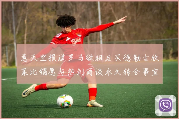 意天空报道罗马欲租后买德勒古欣莱比锡愿与热刺商谈永久转会事宜