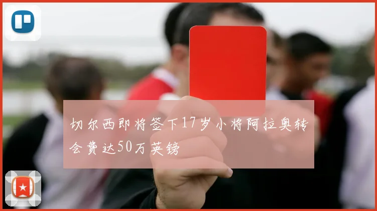 切尔西即将签下17岁小将阿拉奥转会费达50万英镑