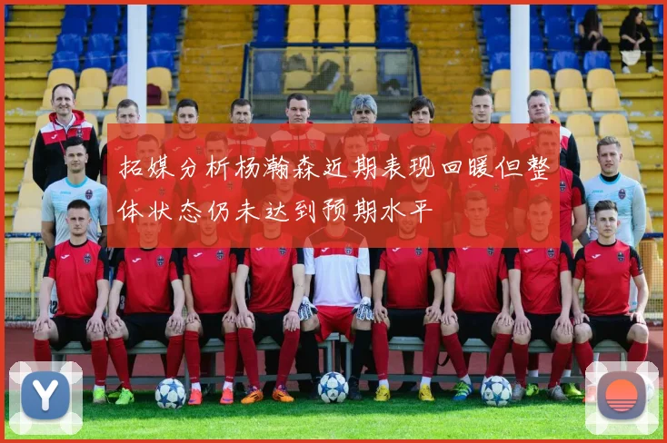 拓媒分析杨瀚森近期表现回暖但整体状态仍未达到预期水平