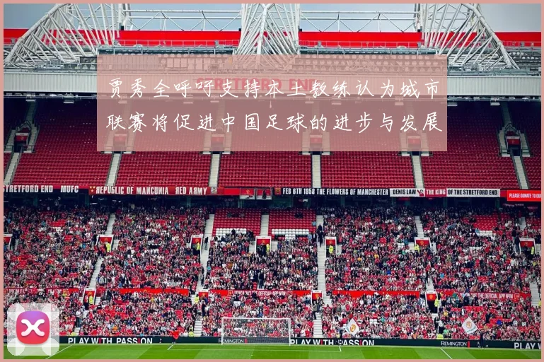 贾秀全呼吁支持本土教练认为城市联赛将促进中国足球的进步与发展