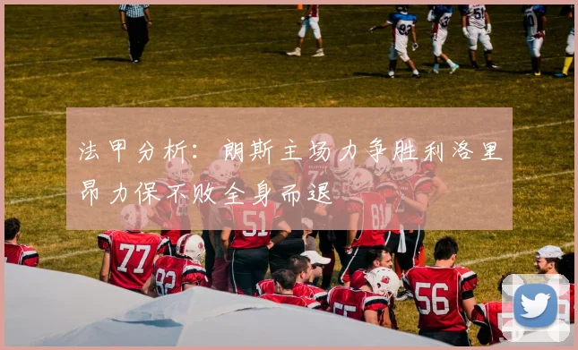 法甲分析：朗斯主场力争胜利洛里昂力保不败全身而退