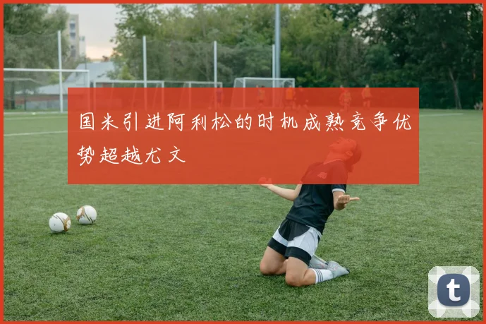 国米引进阿利松的时机成熟竞争优势超越尤文