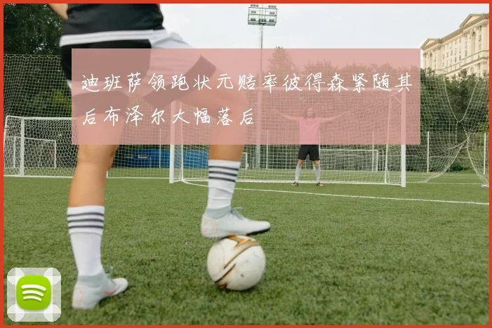 迪班萨领跑状元赔率彼得森紧随其后布泽尔大幅落后