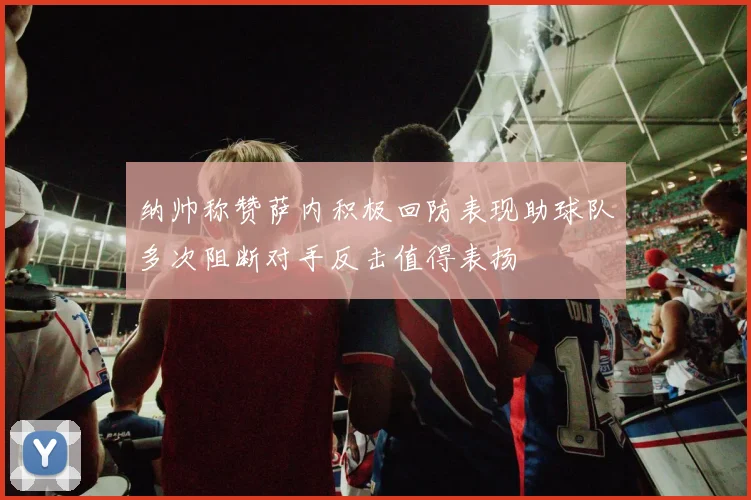 纳帅称赞萨内积极回防表现助球队多次阻断对手反击值得表扬