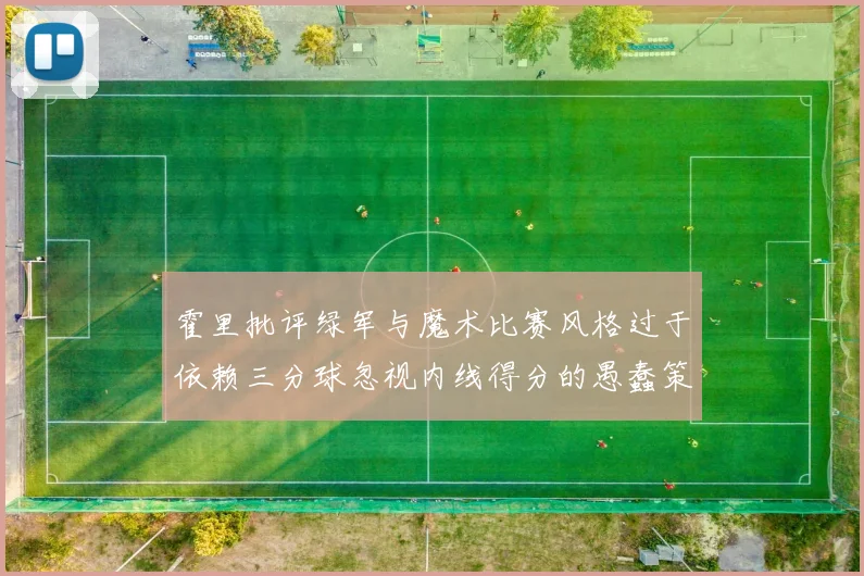 霍里批评绿军与魔术比赛风格过于依赖三分球忽视内线得分的愚蠢策略