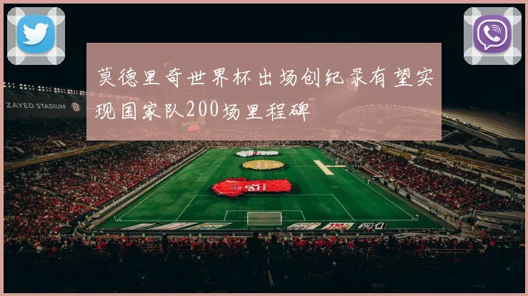 莫德里奇世界杯出场创纪录有望实现国家队200场里程碑